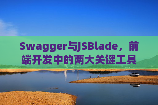 Swagger与JSBlade，前端开发中的两大关键工具